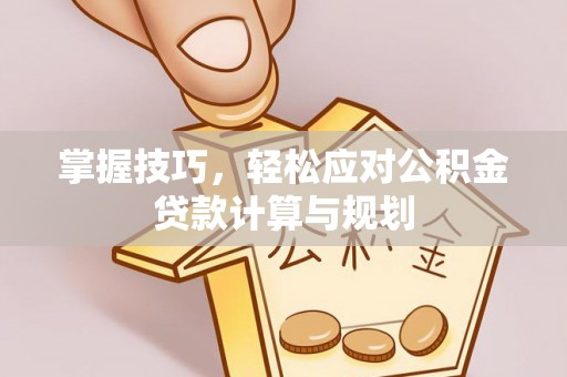 永胜掌握技巧，轻松应对公积金贷款计算与规划