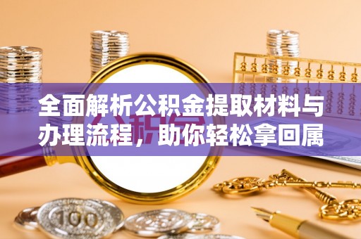 永胜全面解析公积金提取材料与办理流程，助你轻松拿回属于自己的钱