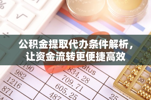 永胜公积金提取代办条件解析，让资金流转更便捷高效