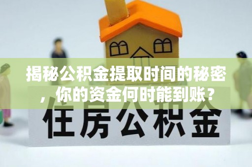 永胜揭秘公积金提取时间的秘密，你的资金何时能到账？
