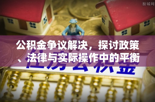 永胜公积金争议解决，探讨政策、法律与实际操作中的平衡之道