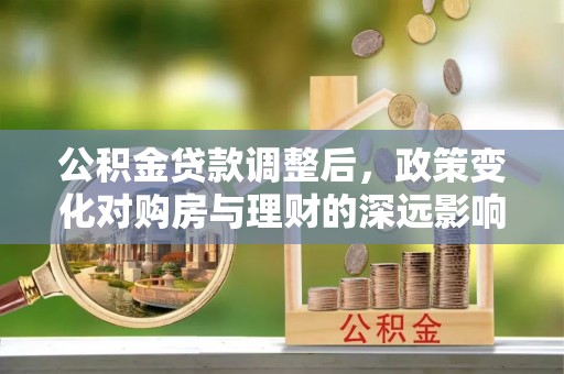 永胜公积金贷款调整后，政策变化对购房与理财的深远影响