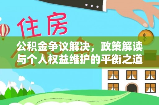 永胜公积金争议解决，政策解读与个人权益维护的平衡之道