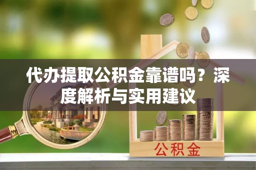 永胜代办提取公积金靠谱吗？深度解析与实用建议