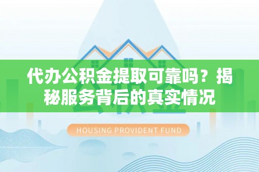 永胜代办公积金提取可靠吗？揭秘服务背后的真实情况