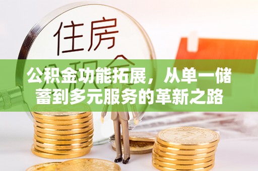 永胜公积金功能拓展，从单一储蓄到多元服务的革新之路