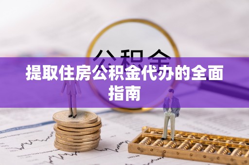 永胜提取住房公积金代办的全面指南