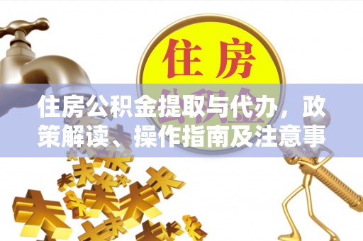永胜住房公积金提取与代办，政策解读、操作指南及注意事项