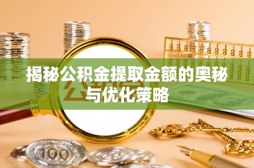 永胜揭秘公积金提取金额的奥秘与优化策略