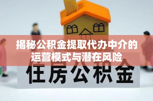 永胜揭秘公积金提取代办中介的运营模式与潜在风险