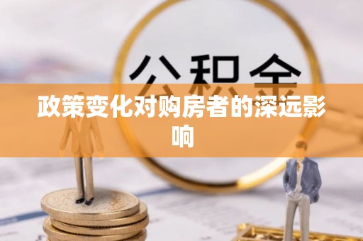 永胜政策变化对购房者的深远影响