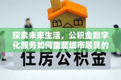 永胜探索未来生活，公积金数字化服务如何重塑城市居民的便利体验