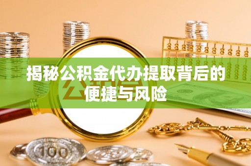 永胜揭秘公积金代办提取背后的便捷与风险