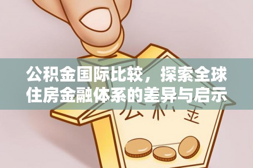 永胜公积金国际比较，探索全球住房金融体系的差异与启示