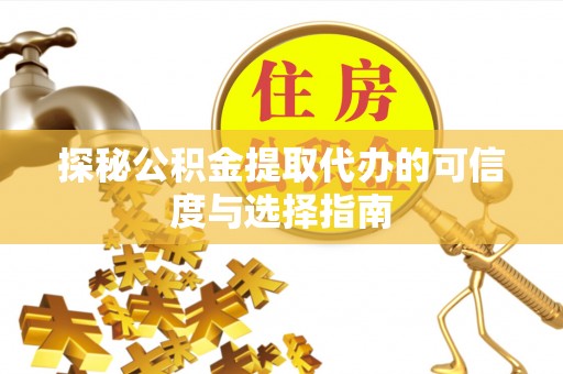 永胜探秘公积金提取代办的可信度与选择指南