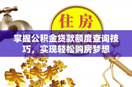 永胜掌握公积金贷款额度查询技巧，实现轻松购房梦想