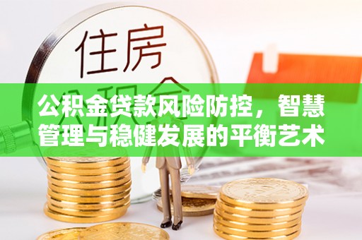 永胜公积金贷款风险防控，智慧管理与稳健发展的平衡艺术
