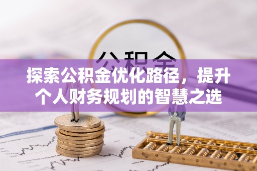 永胜探索公积金优化路径，提升个人财务规划的智慧之选