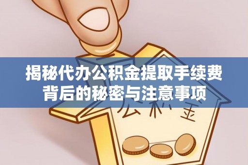永胜揭秘代办公积金提取手续费背后的秘密与注意事项
