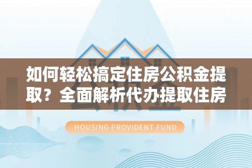永胜如何轻松搞定住房公积金提取？全面解析代办提取住房公积金流程