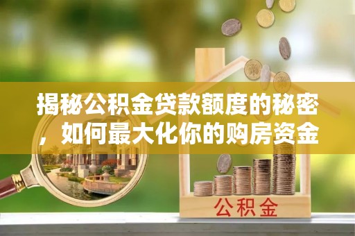 永胜揭秘公积金贷款额度的秘密，如何最大化你的购房资金