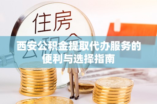永胜西安公积金提取代办服务的便利与选择指南