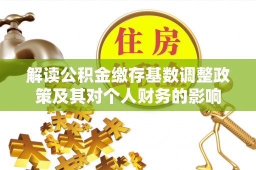 永胜解读公积金缴存基数调整政策及其对个人财务的影响