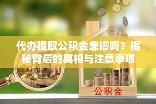 永胜代办提取公积金靠谱吗？揭秘背后的真相与注意事项