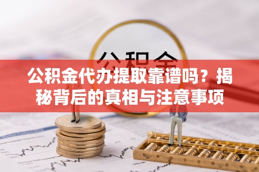 永胜公积金代办提取靠谱吗？揭秘背后的真相与注意事项