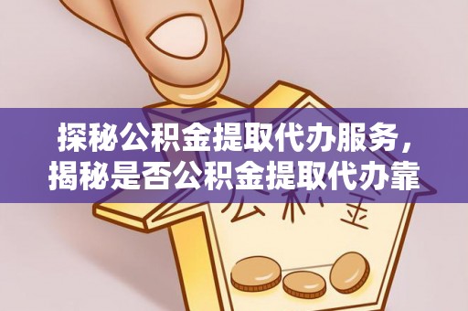 永胜探秘公积金提取代办服务，揭秘是否公积金提取代办靠谱吗？