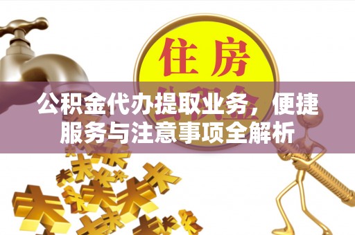 永胜公积金代办提取业务，便捷服务与注意事项全解析