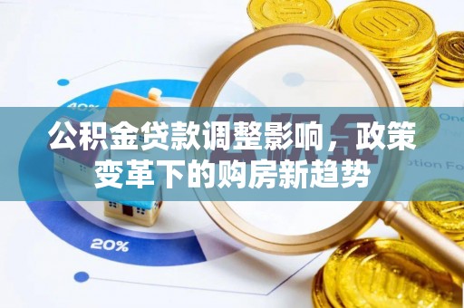 永胜公积金贷款调整影响，政策变革下的购房新趋势