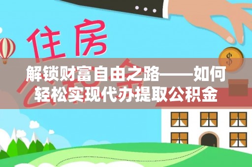永胜解锁财富自由之路——如何轻松实现代办提取公积金