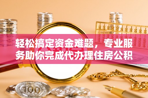 永胜轻松搞定资金难题，专业服务助你完成代办理住房公积金提取
