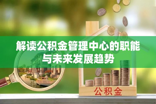 永胜解读公积金管理中心的职能与未来发展趋势