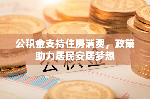 永胜公积金支持住房消费，政策助力居民安居梦想