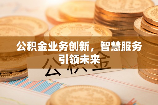 永胜公积金业务创新，智慧服务引领未来