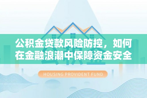 永胜公积金贷款风险防控，如何在金融浪潮中保障资金安全