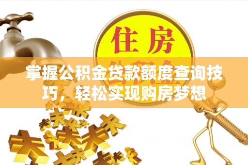 永胜掌握公积金贷款额度查询技巧，轻松实现购房梦想