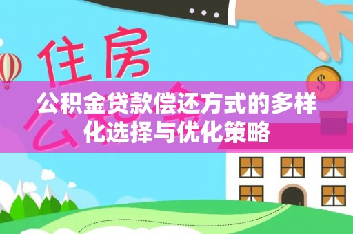 永胜公积金贷款偿还方式的多样化选择与优化策略