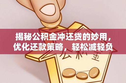 永胜揭秘公积金冲还贷的妙用，优化还款策略，轻松减轻负担