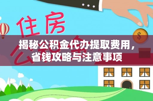 永胜揭秘公积金代办提取费用，省钱攻略与注意事项