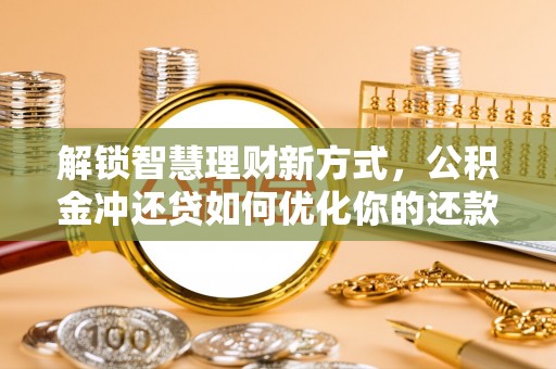 永胜解锁智慧理财新方式，公积金冲还贷如何优化你的还款计划