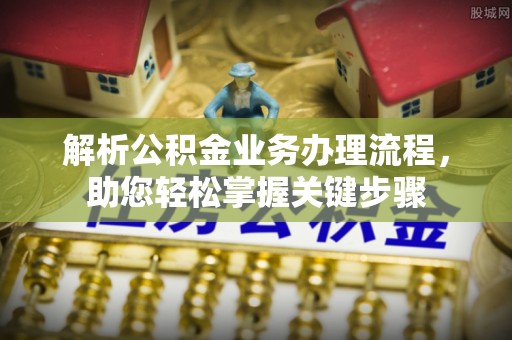 永胜解析公积金业务办理流程，助您轻松掌握关键步骤