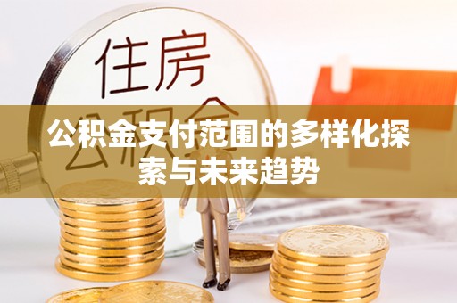 永胜公积金支付范围的多样化探索与未来趋势