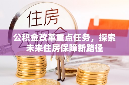 永胜公积金改革重点任务，探索未来住房保障新路径