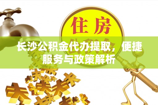 永胜长沙公积金代办提取，便捷服务与政策解析