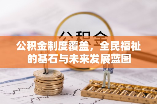 永胜公积金制度覆盖，全民福祉的基石与未来发展蓝图