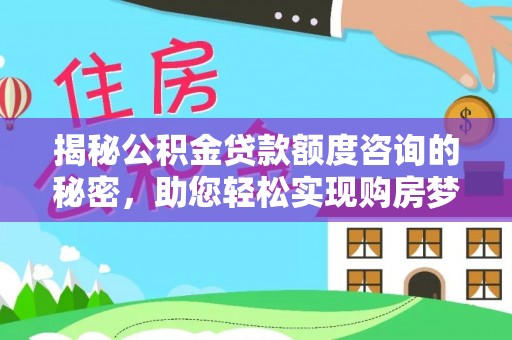 永胜揭秘公积金贷款额度咨询的秘密，助您轻松实现购房梦想