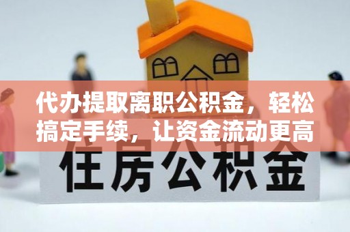 永胜代办提取离职公积金，轻松搞定手续，让资金流动更高效